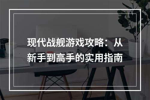 现代战舰游戏攻略：从新手到高手的实用指南