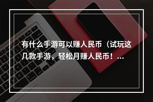 有什么手游可以赚人民币（试玩这几款手游，轻松月赚人民币！）