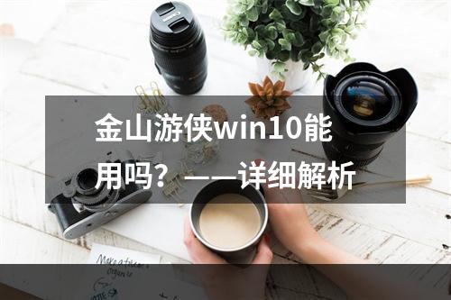 金山游侠win10能用吗？——详细解析