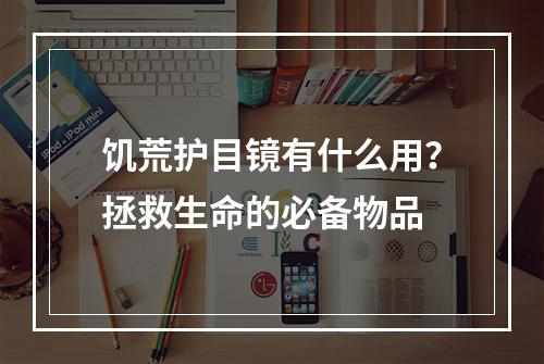 饥荒护目镜有什么用？拯救生命的必备物品