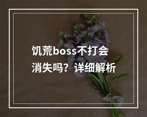 饥荒boss不打会消失吗？详细解析