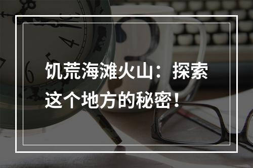 饥荒海滩火山：探索这个地方的秘密！