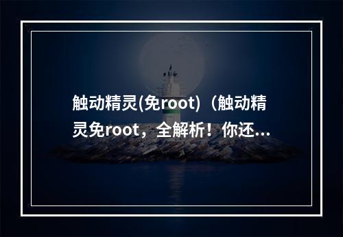 触动精灵(免root)（触动精灵免root，全解析！你还在用老方法玩游戏？快看过来！）