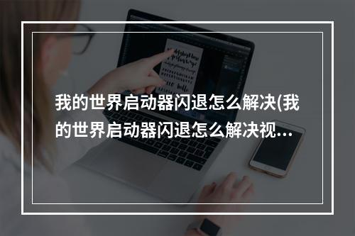 我的世界启动器闪退怎么解决(我的世界启动器闪退怎么解决视频)