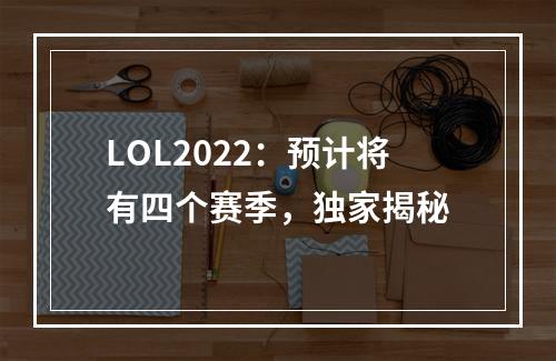 LOL2022：预计将有四个赛季，独家揭秘