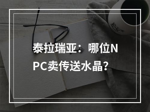 泰拉瑞亚：哪位NPC卖传送水晶？