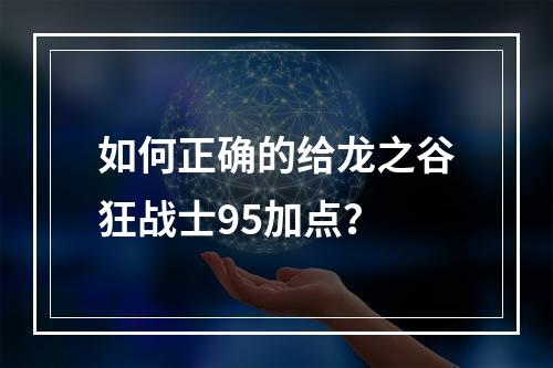 如何正确的给龙之谷狂战士95加点？