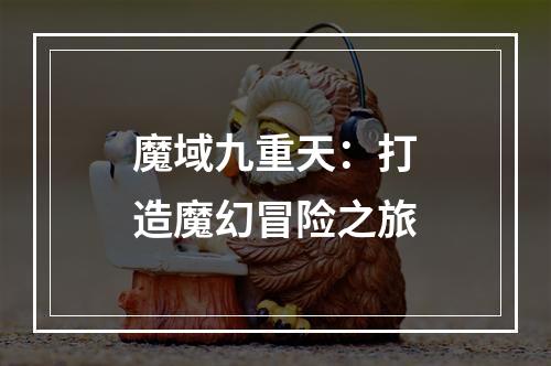 魔域九重天：打造魔幻冒险之旅