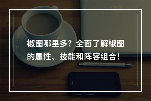 椒图哪里多？全面了解椒图的属性、技能和阵容组合！