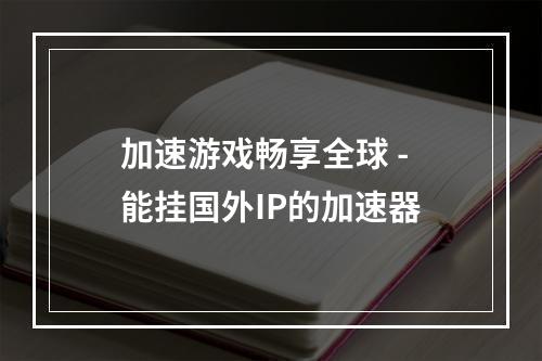 加速游戏畅享全球 - 能挂国外IP的加速器