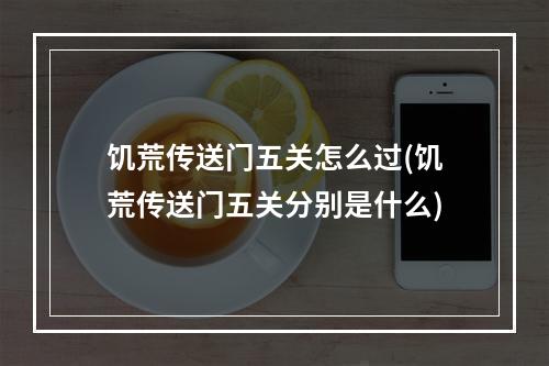 饥荒传送门五关怎么过(饥荒传送门五关分别是什么)