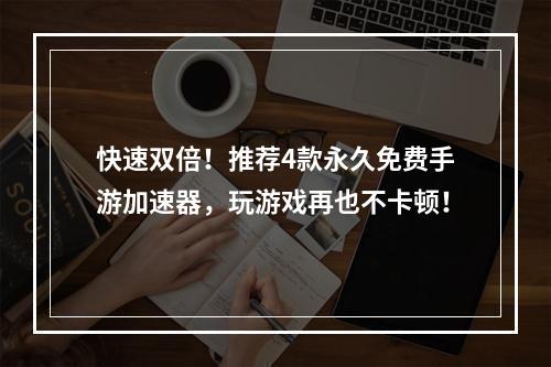 快速双倍！推荐4款永久免费手游加速器，玩游戏再也不卡顿！