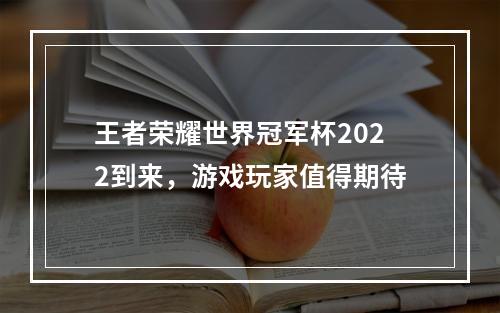 王者荣耀世界冠军杯2022到来，游戏玩家值得期待