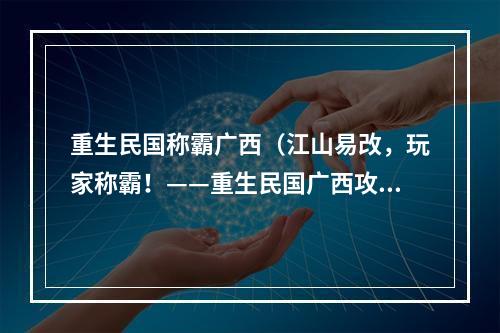 重生民国称霸广西（江山易改，玩家称霸！——重生民国广西攻略）