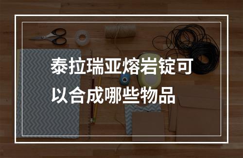 泰拉瑞亚熔岩锭可以合成哪些物品