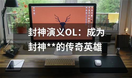 封神演义OL：成为封神**的传奇英雄