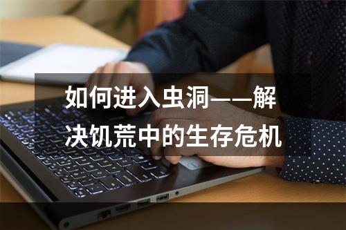 如何进入虫洞——解决饥荒中的生存危机