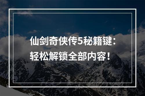 仙剑奇侠传5秘籍键：轻松解锁全部内容！