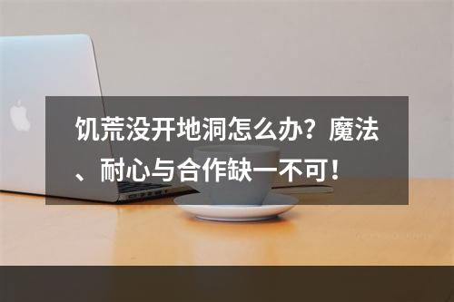 饥荒没开地洞怎么办？魔法、耐心与合作缺一不可！