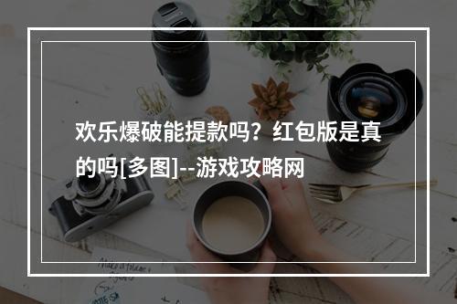 欢乐爆破能提款吗？红包版是真的吗[多图]--游戏攻略网