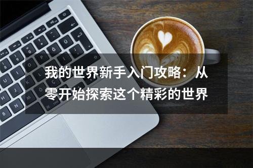 我的世界新手入门攻略：从零开始探索这个精彩的世界