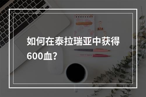 如何在泰拉瑞亚中获得600血？