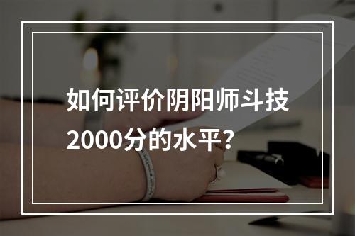 如何评价阴阳师斗技2000分的水平？