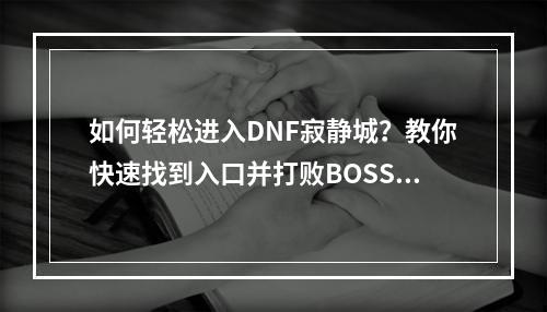 如何轻松进入DNF寂静城？教你快速找到入口并打败BOSS！