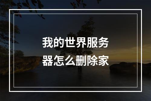 我的世界服务器怎么删除家