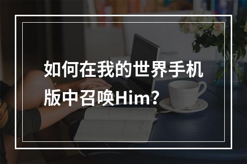 如何在我的世界手机版中召唤Him？