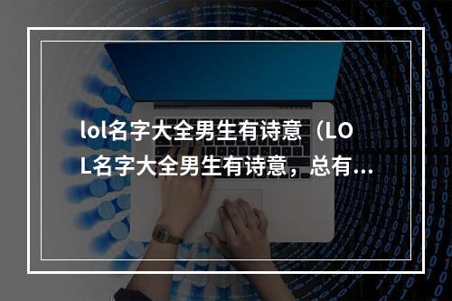 lol名字大全男生有诗意（LOL名字大全男生有诗意，总有一款适合你）