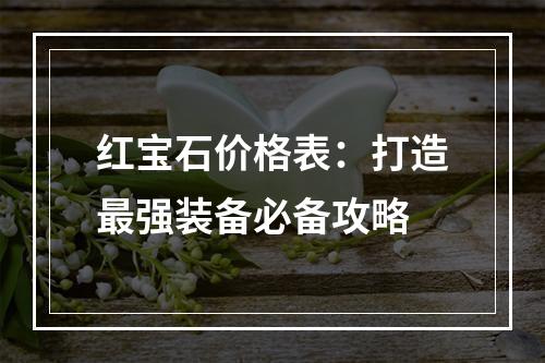 红宝石价格表：打造最强装备必备攻略