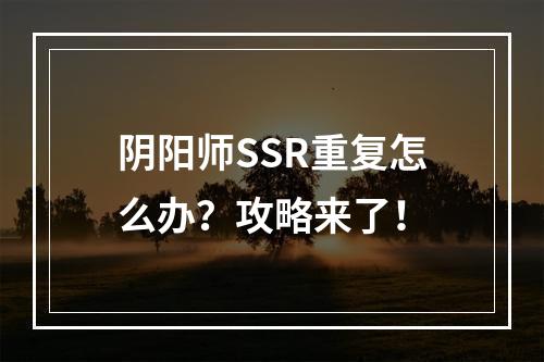 阴阳师SSR重复怎么办？攻略来了！