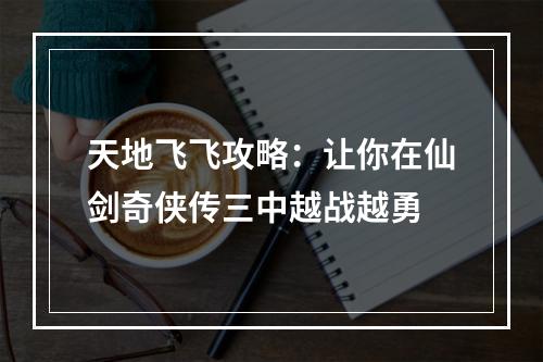 天地飞飞攻略：让你在仙剑奇侠传三中越战越勇