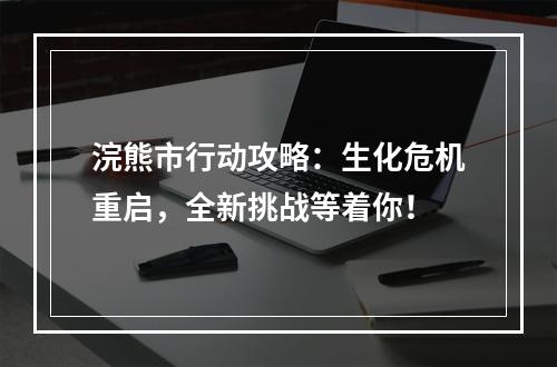 浣熊市行动攻略：生化危机重启，全新挑战等着你！