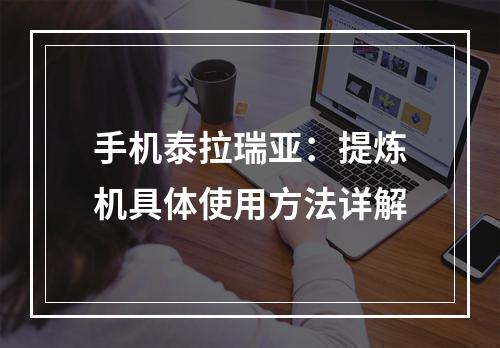 手机泰拉瑞亚：提炼机具体使用方法详解