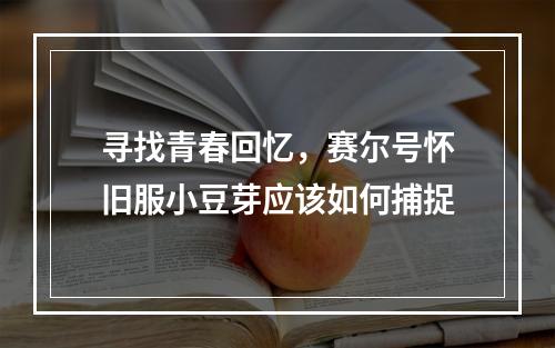 寻找青春回忆，赛尔号怀旧服小豆芽应该如何捕捉