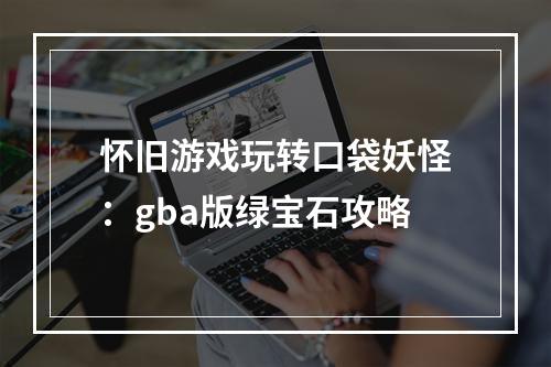 怀旧游戏玩转口袋妖怪：gba版绿宝石攻略