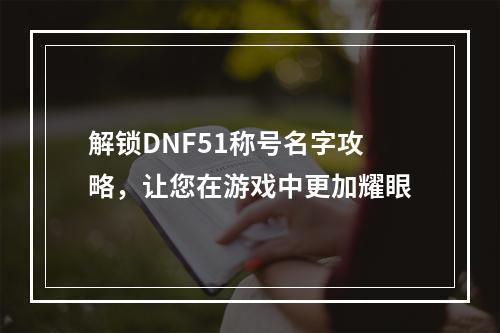 解锁DNF51称号名字攻略，让您在游戏中更加耀眼