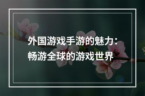 外国游戏手游的魅力：畅游全球的游戏世界