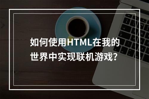 如何使用HTML在我的世界中实现联机游戏？