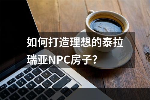 如何打造理想的泰拉瑞亚NPC房子？