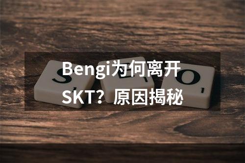 Bengi为何离开SKT？原因揭秘