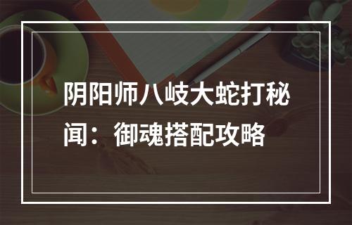 阴阳师八岐大蛇打秘闻：御魂搭配攻略