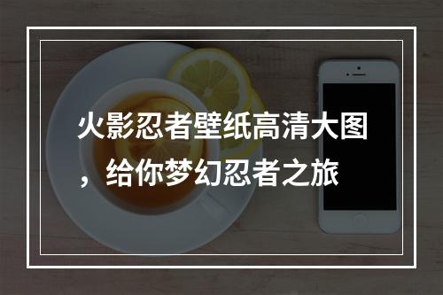 火影忍者壁纸高清大图，给你梦幻忍者之旅