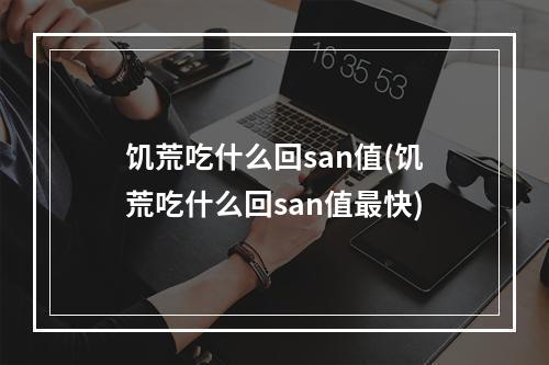 饥荒吃什么回san值(饥荒吃什么回san值最快)