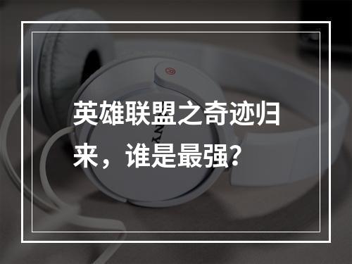 英雄联盟之奇迹归来，谁是最强？