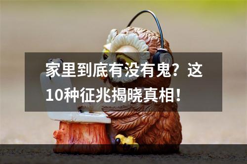 家里到底有没有鬼？这10种征兆揭晓真相！