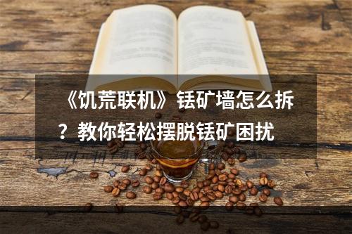 《饥荒联机》铥矿墙怎么拆？教你轻松摆脱铥矿困扰