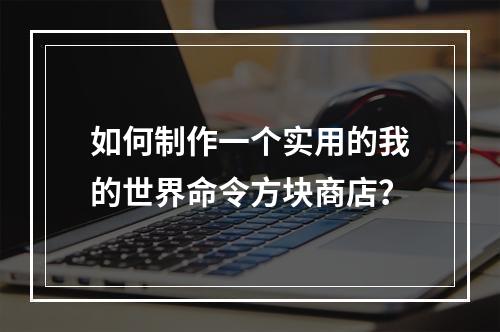 如何制作一个实用的我的世界命令方块商店？